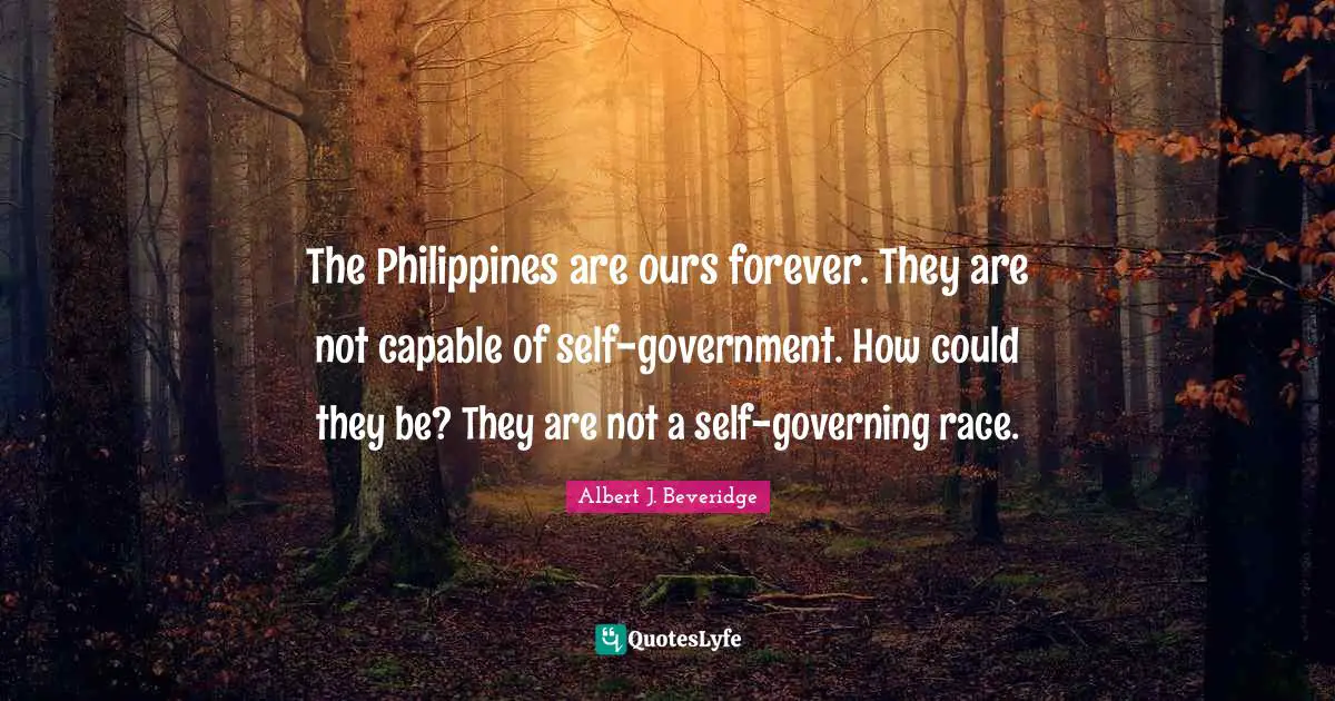 Capable Quotes: "The Philippines are ours forever. They are not capable of self-government. How could they be? They are not a self-governing race."