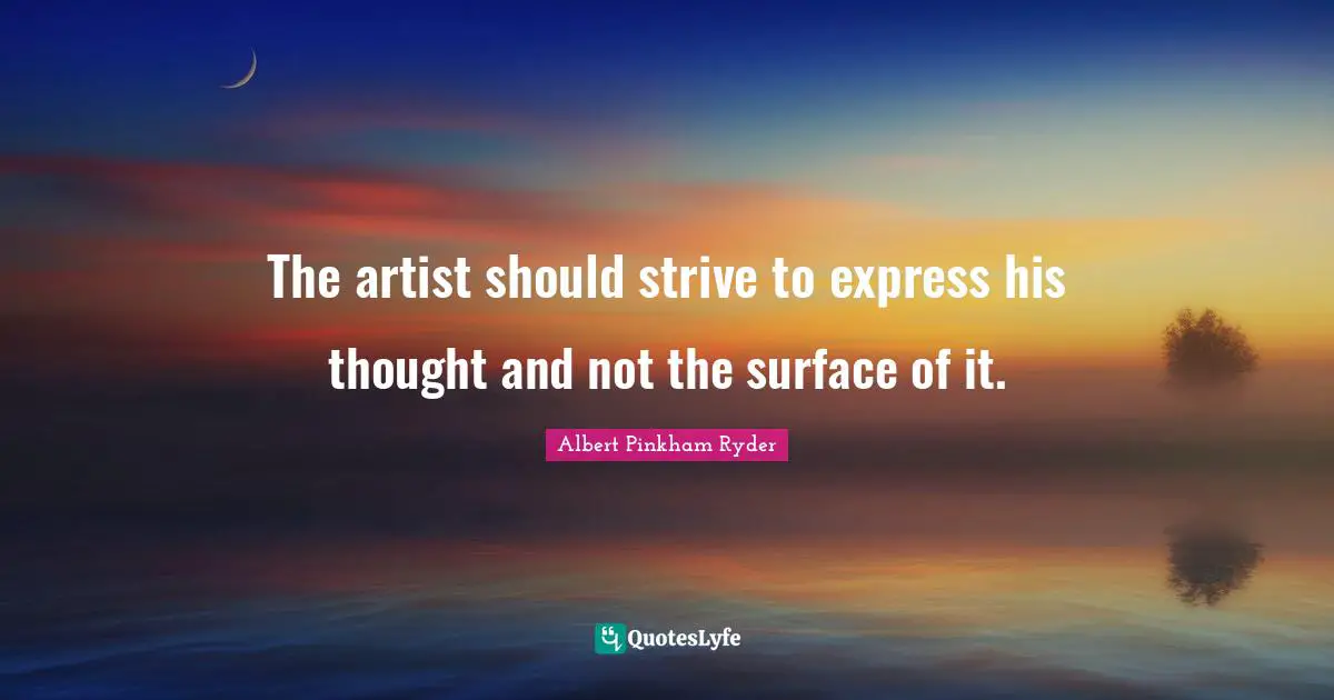The artist should strive to express his thought and not the surface of it.