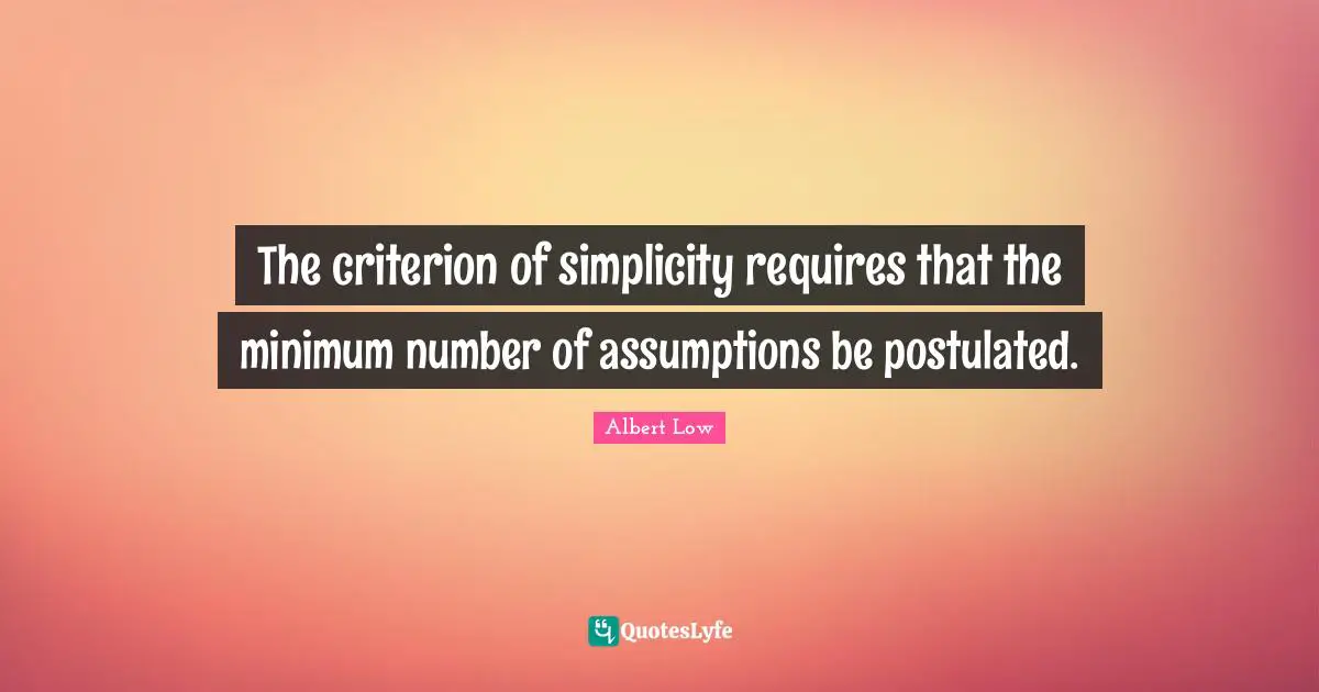 The criterion of simplicity requires that the minimum number of assumptions be postulated.