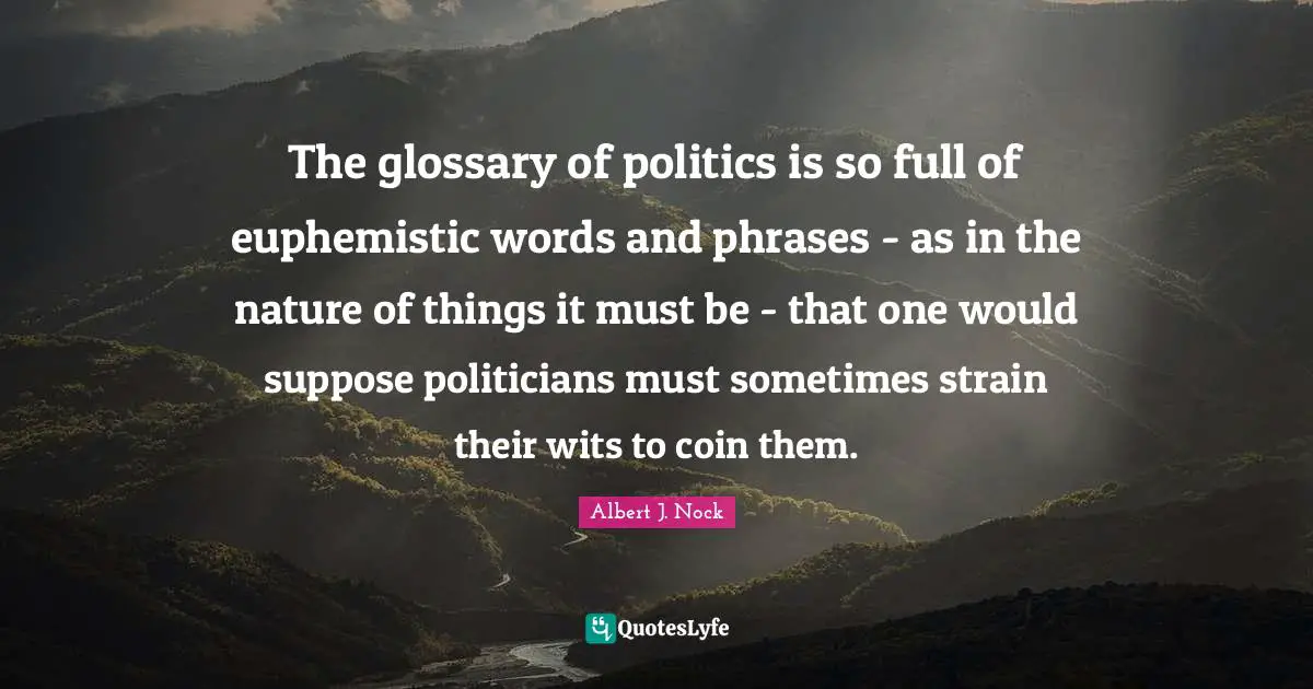 The glossary of politics is so full of euphemistic words and phrases - as in the nature of things it must be - that one would suppose politicians must sometimes strain their wits to coin them.