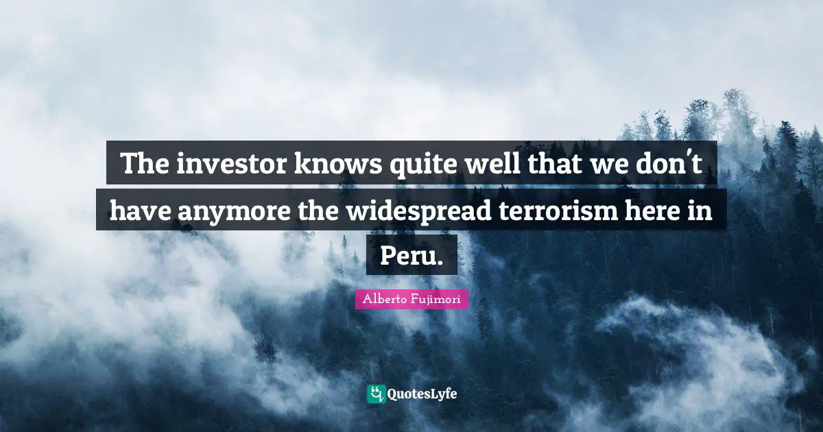 The investor knows quite well that we don't have anymore the widespread terrorism here in Peru.