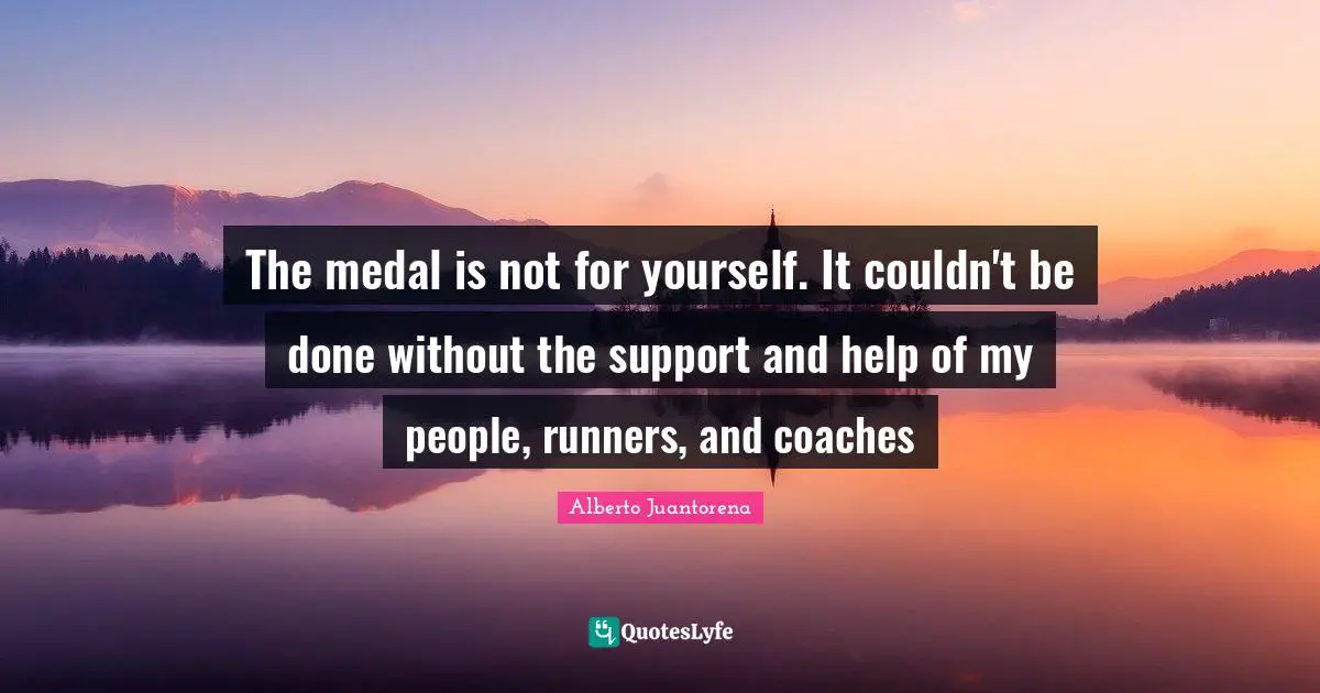 Alberto Juantorena Quotes: "The medal is not for yourself. It couldn't be done without the support and help of my people, runners, and coaches"