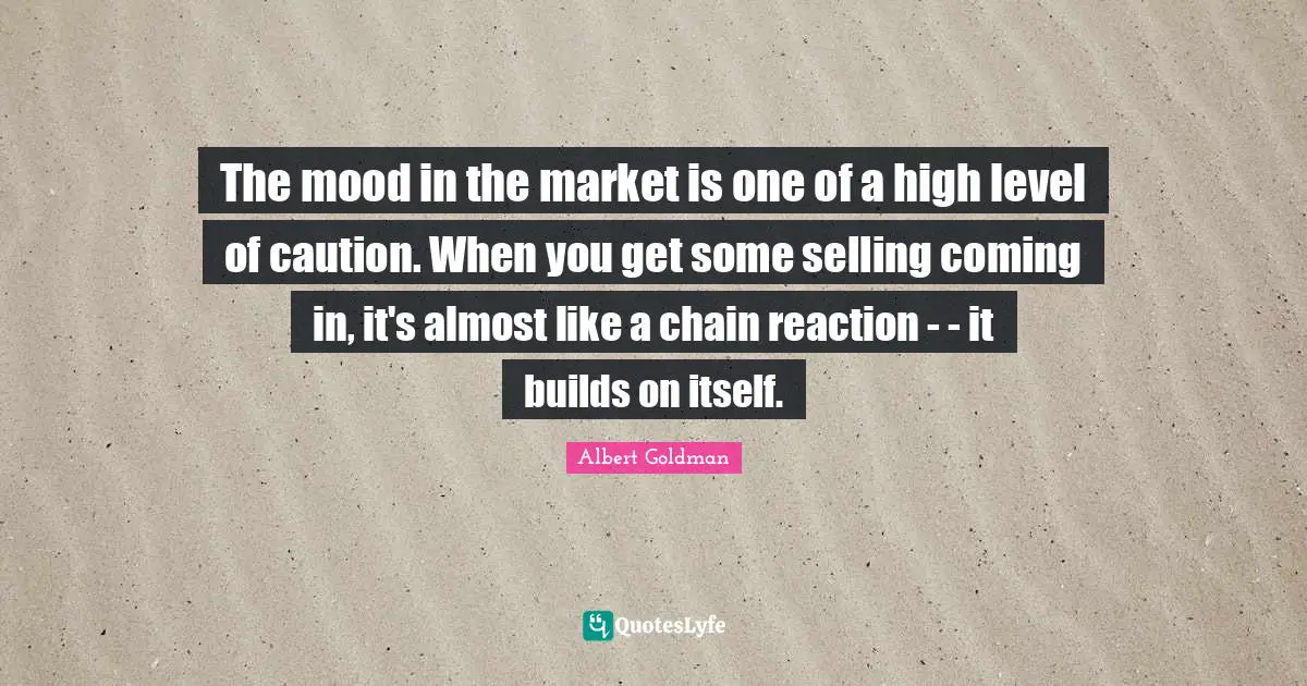 The mood in the market is one of a high level of caution. When you get some selling coming in, it's almost like a chain reaction - - it builds on itself.
