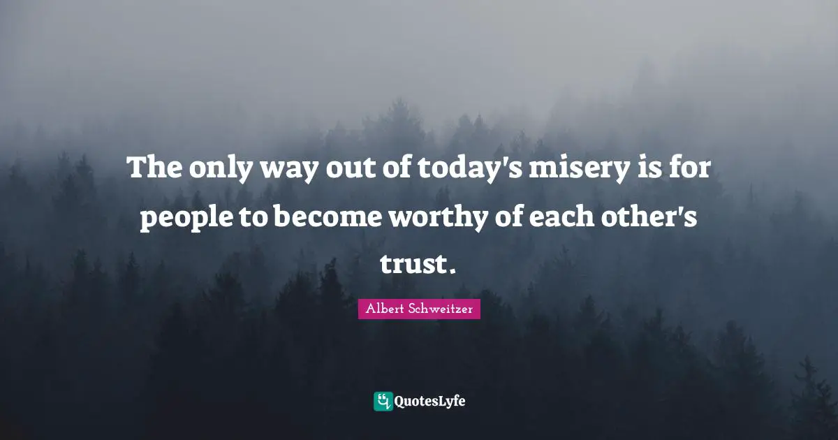 The only way out of today's misery is for people to become worthy of each other's trust.