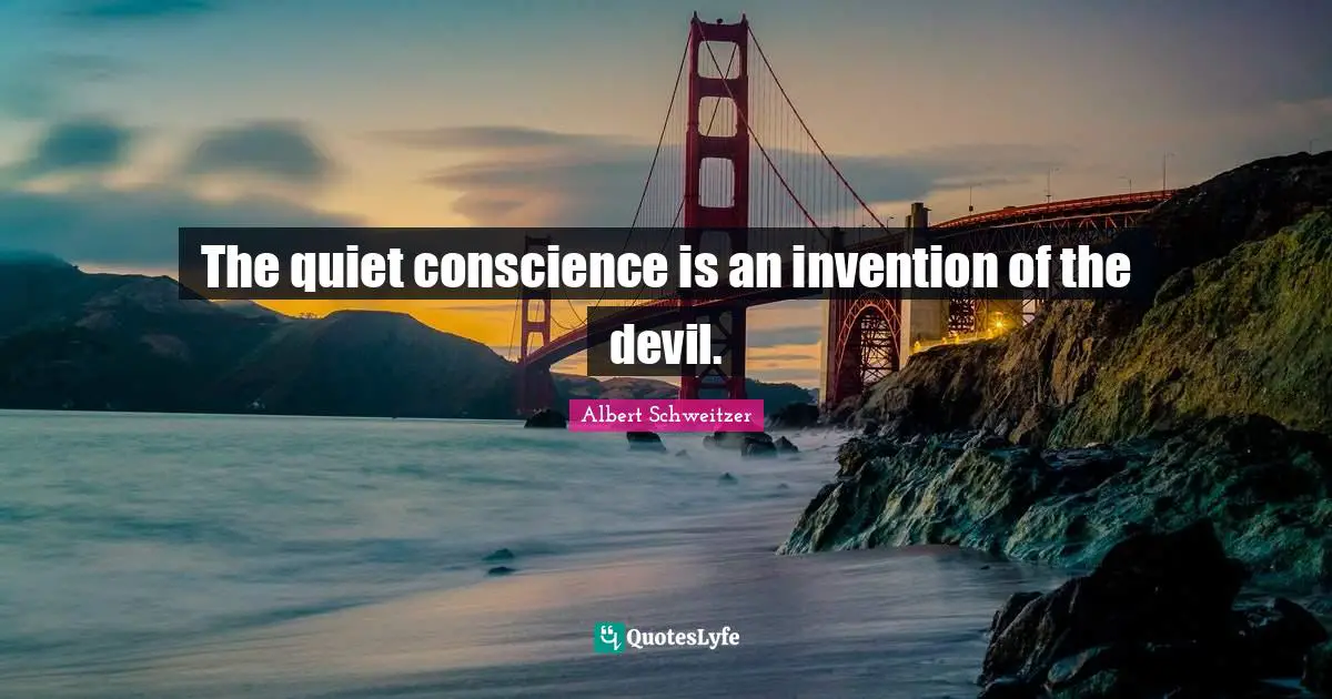 The quiet conscience is an invention of the devil.