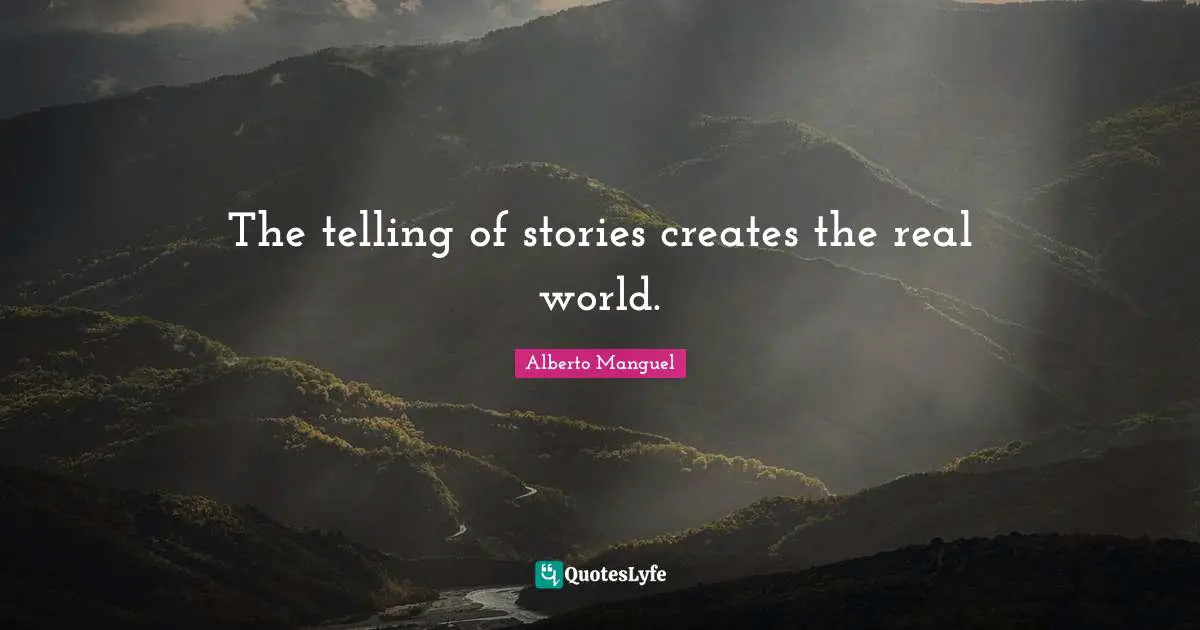 The telling of stories creates the real world.