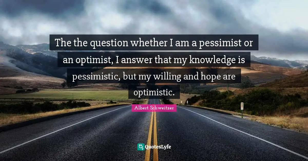 Pessimistic Quotes: "The the question whether I am a pessimist or an optimist, I answer that my knowledge is pessimistic, but my willing and hope are optimistic."