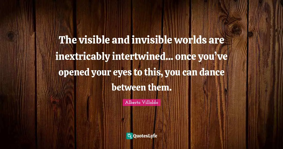 Intertwined Quotes: "The visible and invisible worlds are inextricably intertwined... once you’ve opened your eyes to this, you can dance between them."