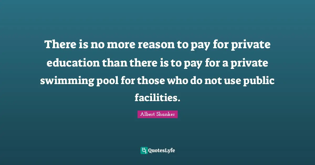 Swimming Pool Quotes: "There is no more reason to pay for private education than there is to pay for a private swimming pool for those who do not use public facilities."