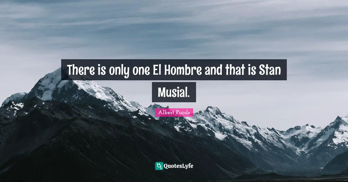 There is only one El Hombre and that is Stan Musial.