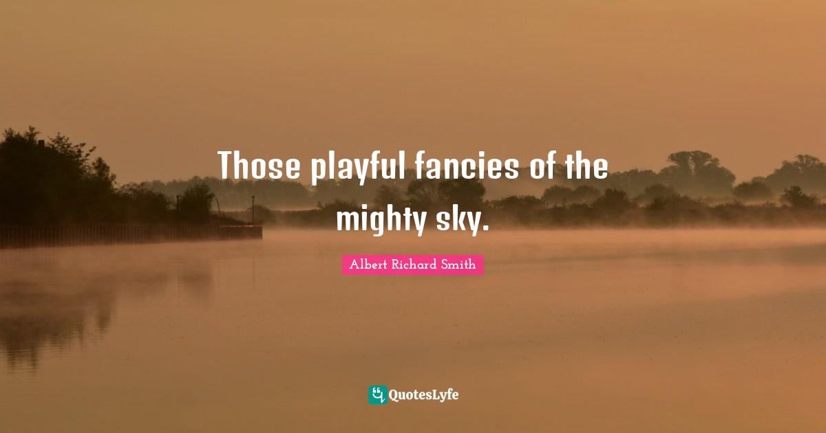 Those playful fancies of the mighty sky.