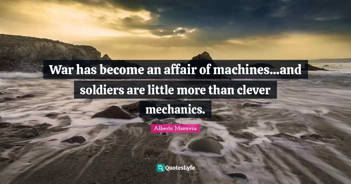 War has become an affair of machines...and soldiers are little more than clever mechanics.