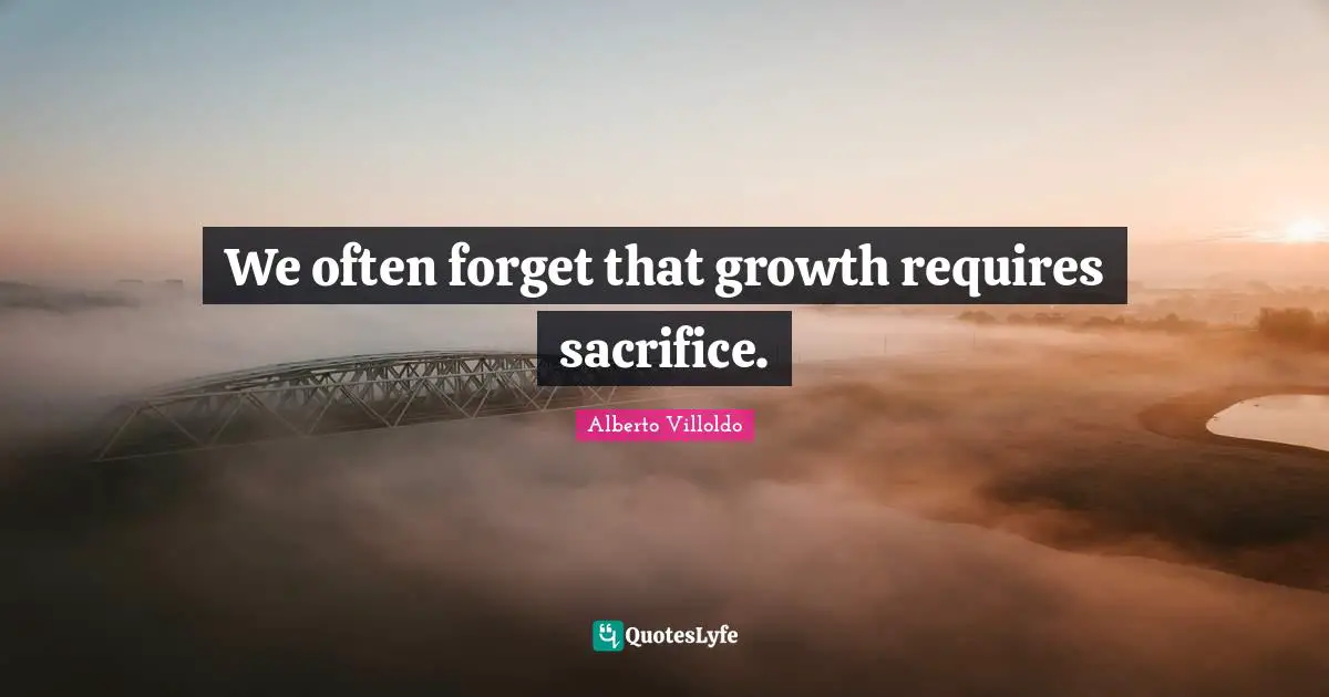 We often forget that growth requires sacrifice.