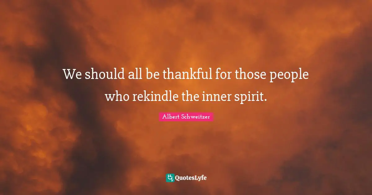 We should all be thankful for those people who rekindle the inner spirit.