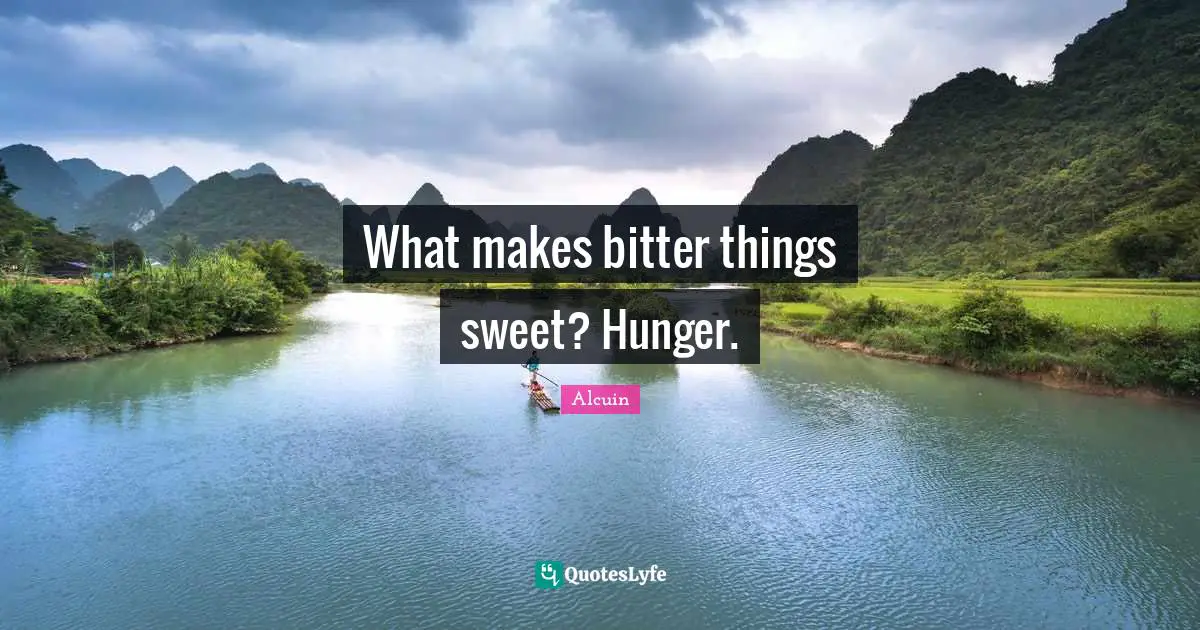 What makes bitter things sweet? Hunger.