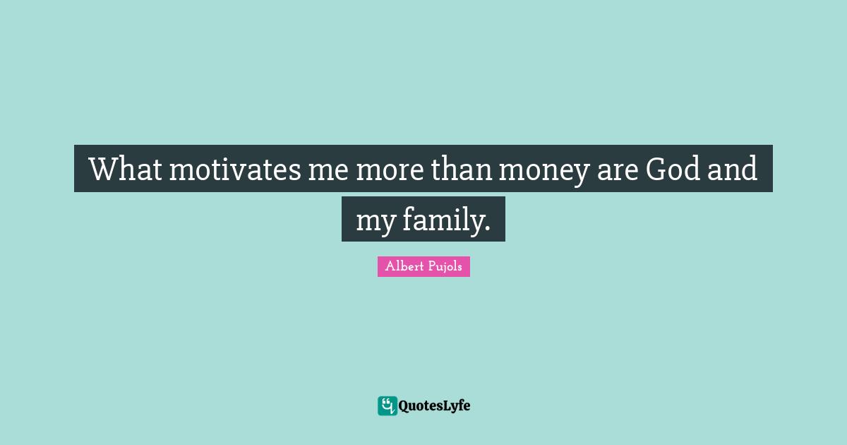 What motivates me more than money are God and my family.