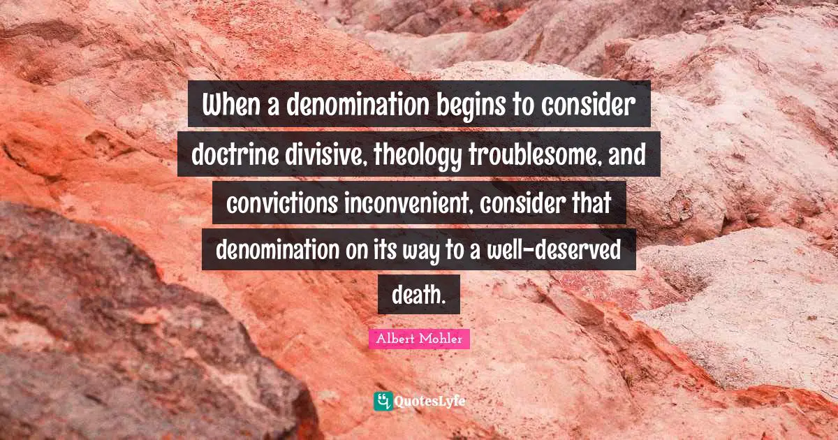 Theology Quotes: "When a denomination begins to consider doctrine divisive, theology troublesome, and convictions inconvenient, consider that denomination on its way to a well-deserved death."