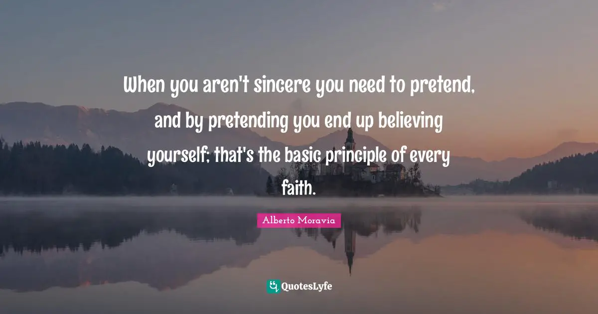 When you aren't sincere you need to pretend, and by pretending you end up believing yourself; that's the basic principle of every faith.