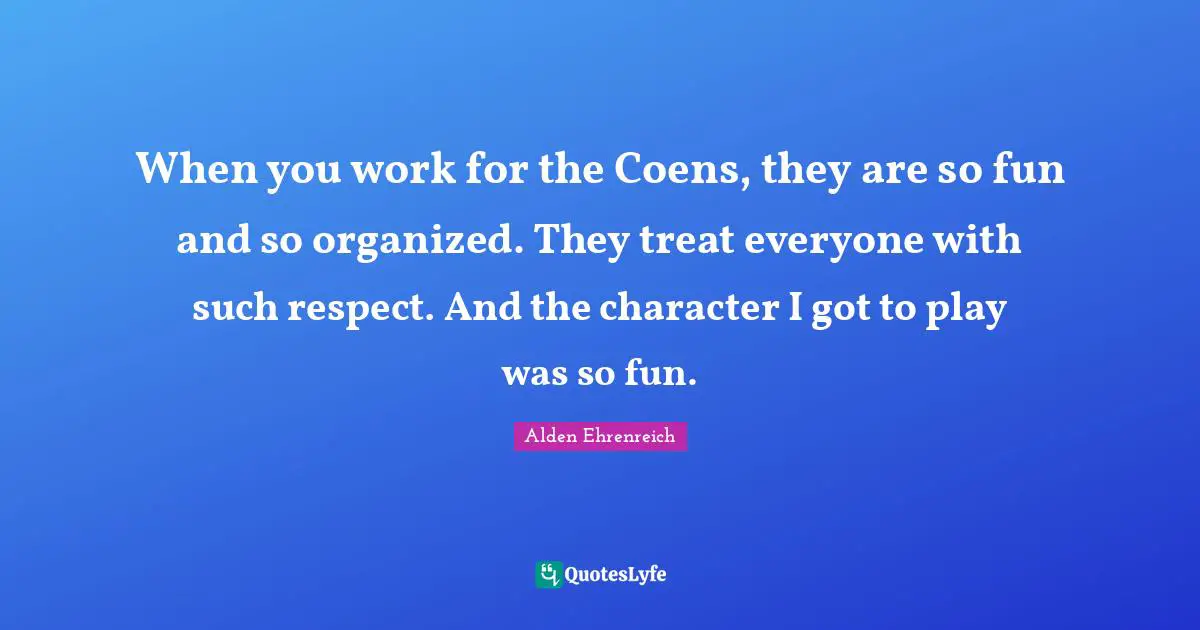 When you work for the Coens, they are so fun and so organized. They treat everyone with such respect. And the character I got to play was so fun.