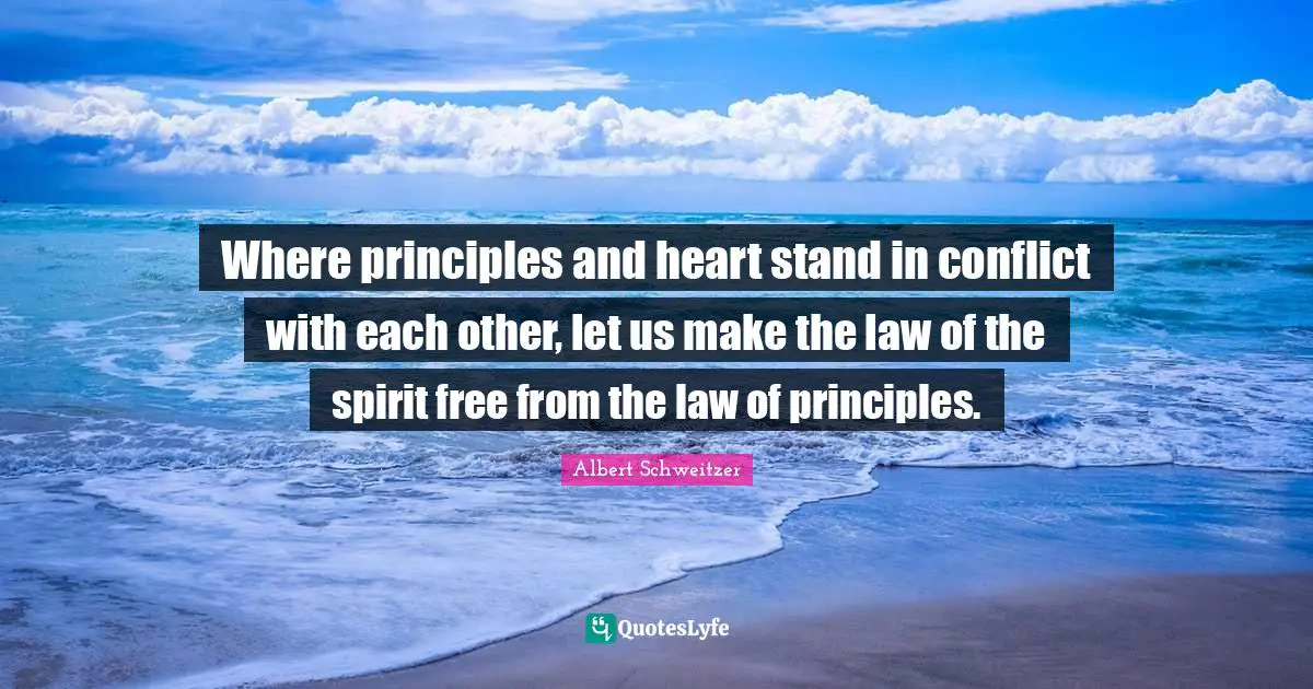 Where principles and heart stand in conflict with each other, let us make the law of the spirit free from the law of principles.