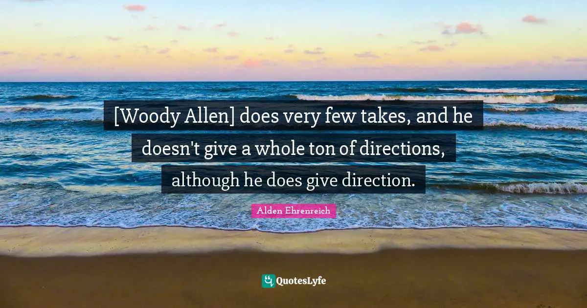 [Woody Allen] does very few takes, and he doesn't give a whole ton of directions, although he does give direction.