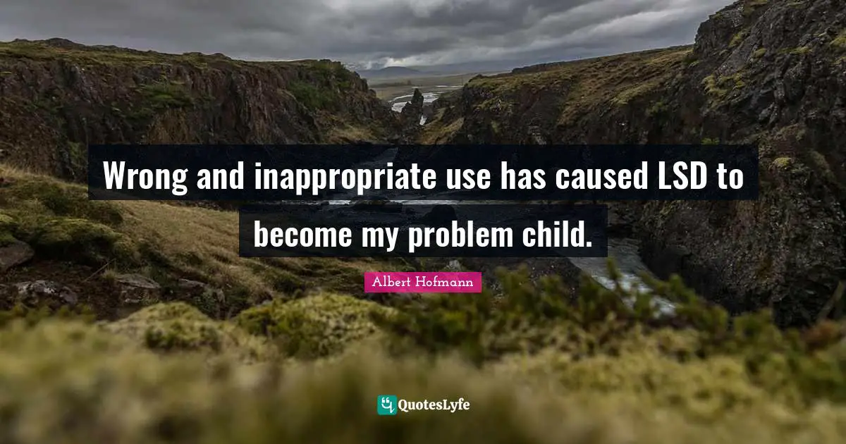 Inappropriate Quotes: "Wrong and inappropriate use has caused LSD to become my problem child."