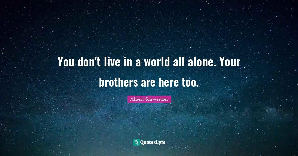 You don't live in a world all alone. Your brothers are here too.