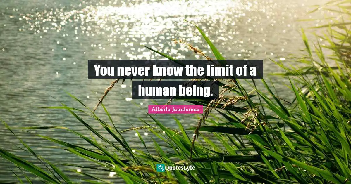 Alberto Juantorena Quotes: "You never know the limit of a human being."