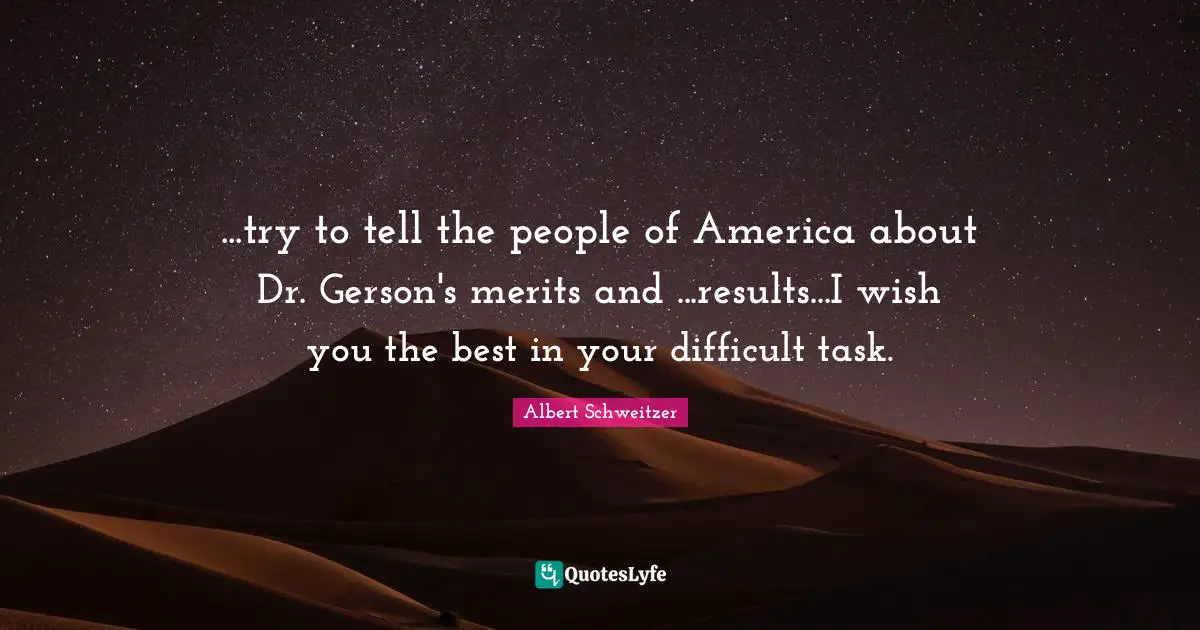 ...try to tell the people of America about Dr. Gerson's merits and ...results...I wish you the best in your difficult task.