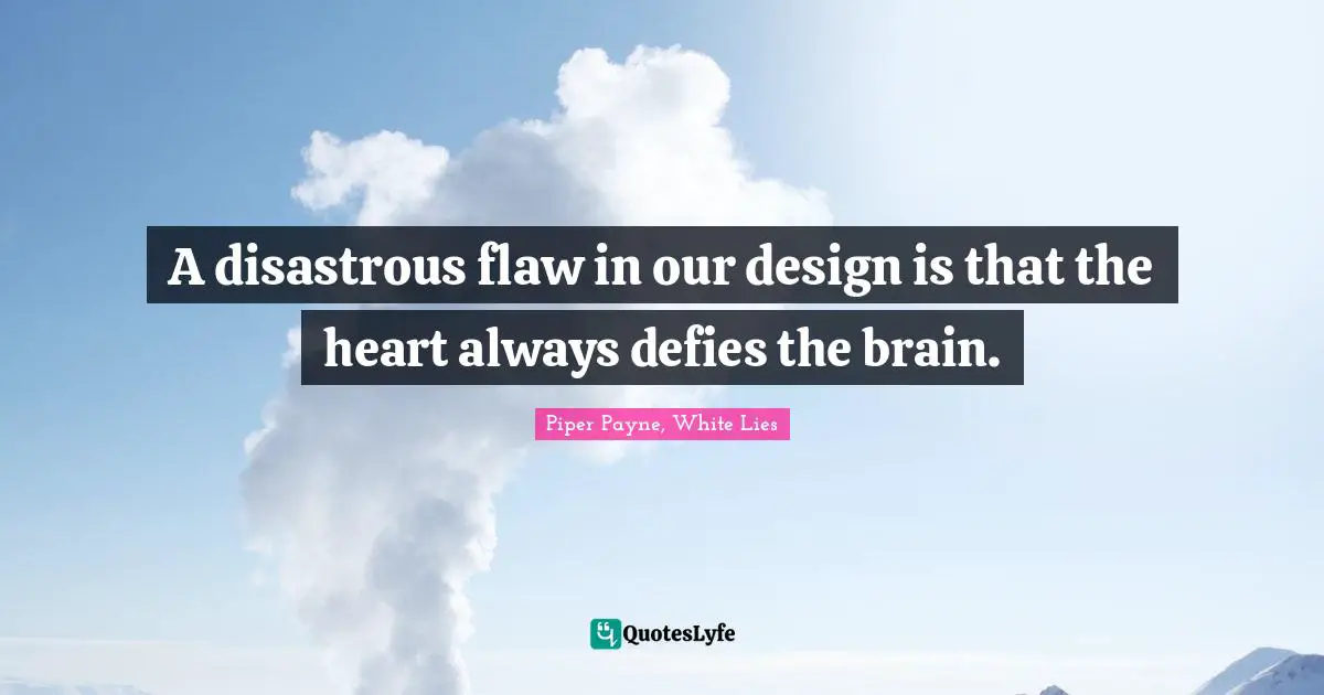 A disastrous flaw in our design is that the heart always defies the brain.