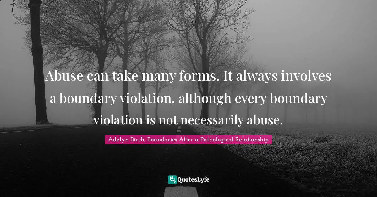 Abuse can take many forms. It always involves a boundary violation, although every boundary violation is not necessarily abuse.