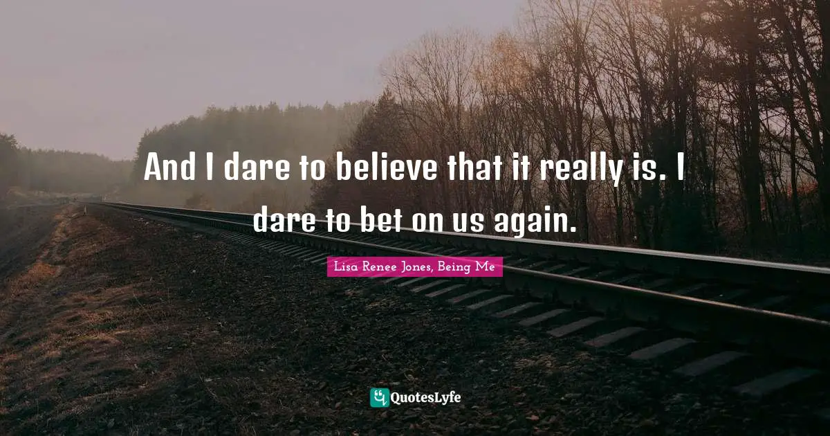And I dare to believe that it really is. I dare to bet on us again.