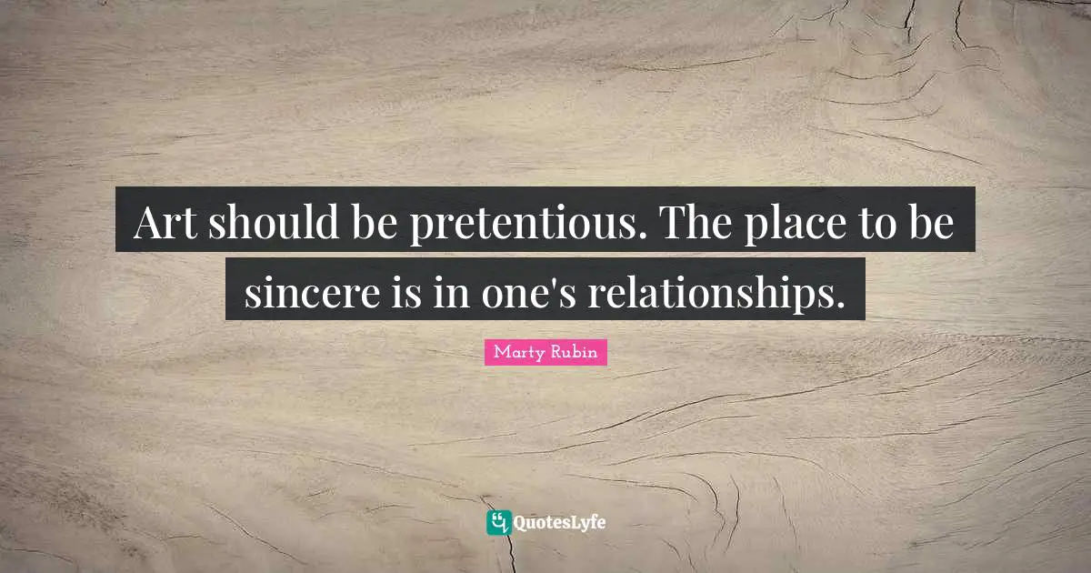 Art should be pretentious. The place to be sincere is in one's relationships.
