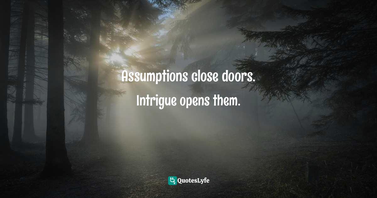 Assumptions close doors. Intrigue opens them.... Quote by Sam Owen, 500