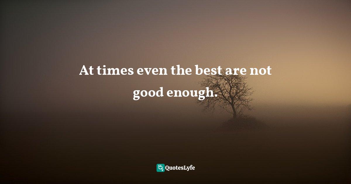 At times even the best are not good enough.
