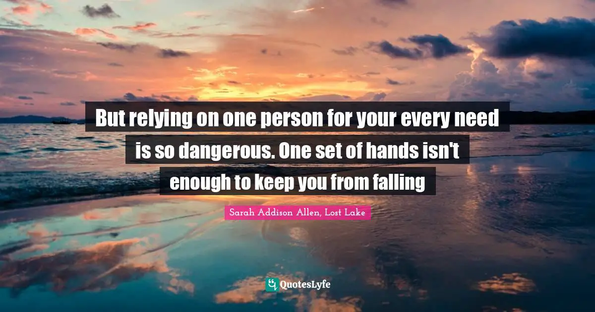 But relying on one person for your every need is so dangerous. One set of hands isn't enough to keep you from falling