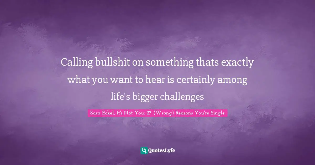 Calling bullshit on something thats exactly what you want to hear is certainly among life's bigger challenges
