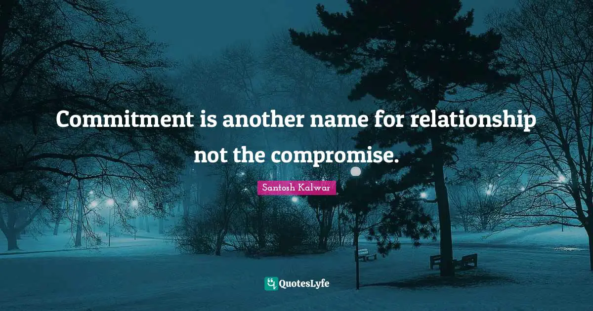 Commitment is another name for relationship not the compromise.