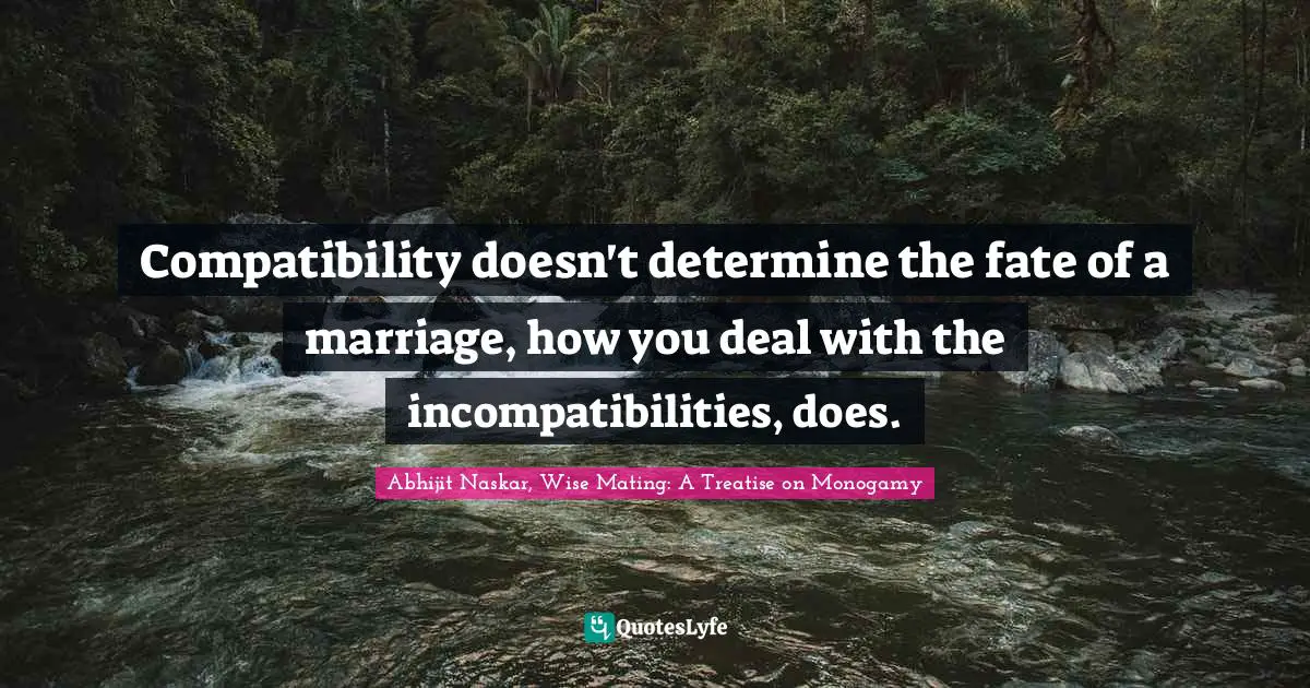 Abhijit Naskar, Wise Mating: A Treatise on Monogamy Quotes: Compatibility doesn't determine the fate of a marriage, how you deal with the incompatibilities, does.