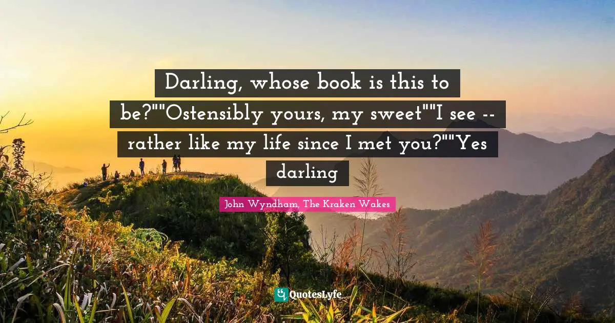Darling, whose book is this to be?""Ostensibly yours, my sweet""I see -- rather like my life since I met you?""Yes darling