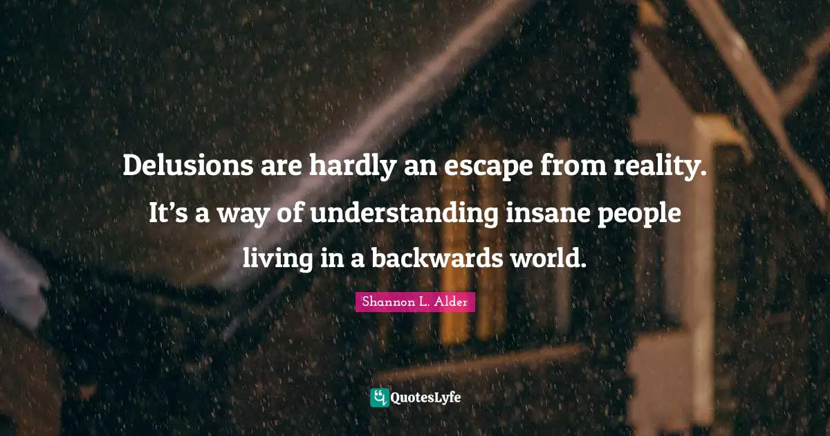 Delusions Quotes: "Delusions are hardly an escape from reality. It’s a way of understanding insane people living in a backwards world."