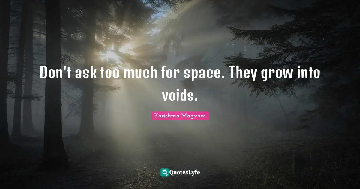 Karishma Magvani Quotes: Don't ask too much for space. They grow into voids.