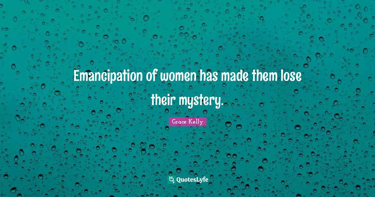 Emancipation of women has made them lose their mystery.