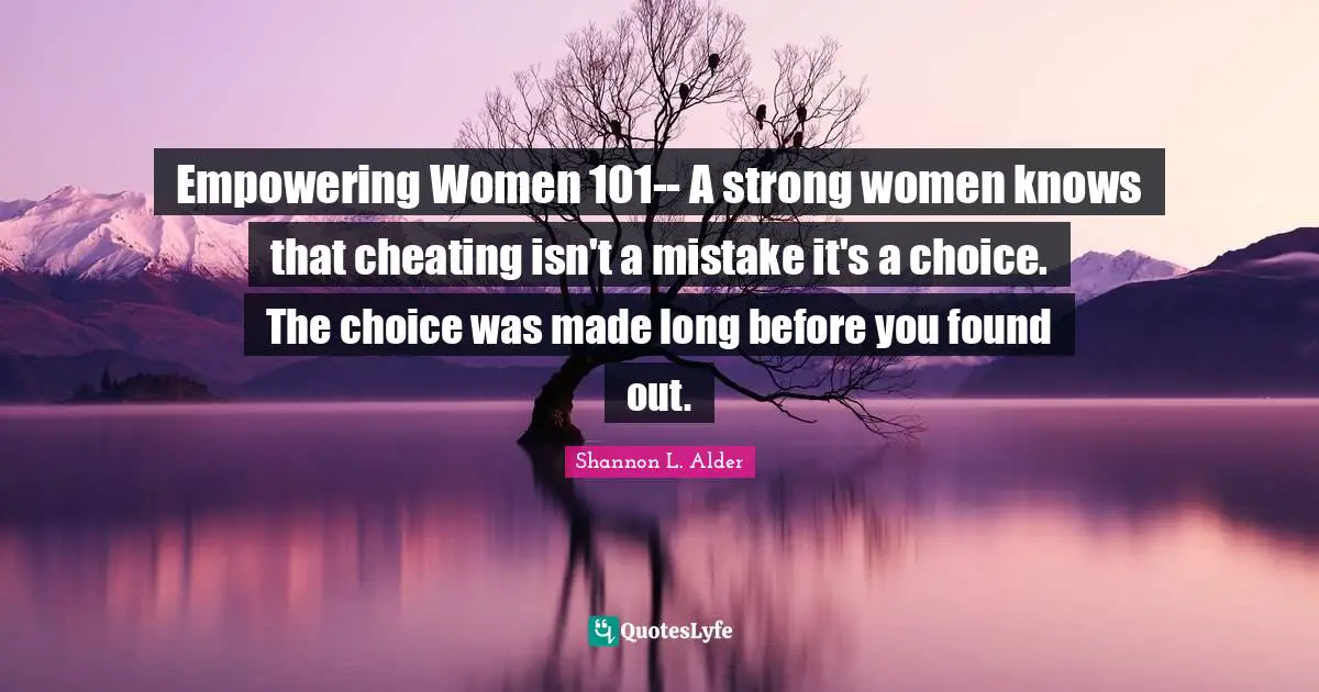 Empowering Women 101-- A strong women knows that cheating isn't a mistake it's a choice. The choice was made long before you found out.