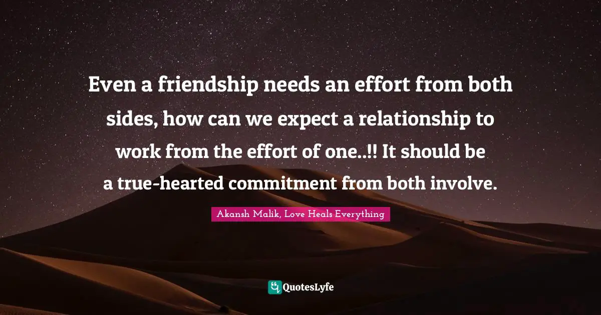 Even a friendship needs an effort from both sides, how can we expect a relationship to work from the effort of one..!! It should be a true-hearted commitment from both involve.
