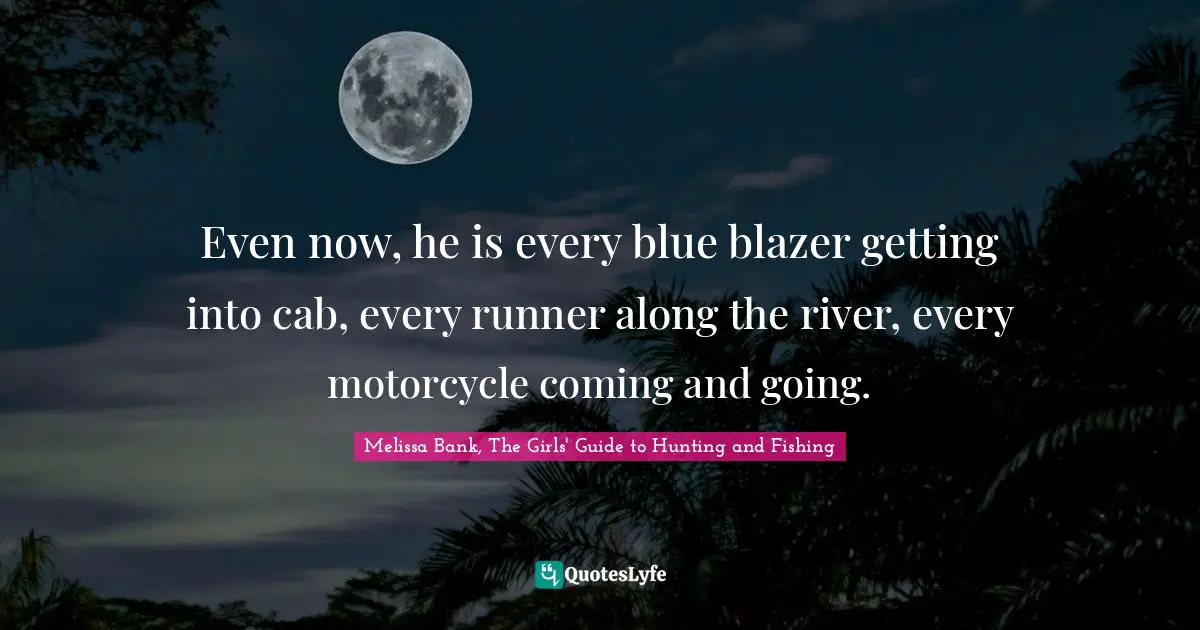 Even now, he is every blue blazer getting into cab, every runner along the river, every motorcycle coming and going.