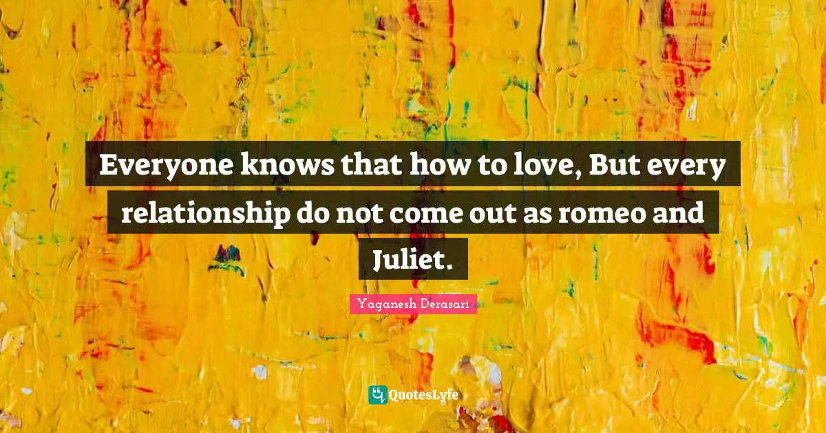 Everyone knows that how to love, But every relationship do not come out as romeo and Juliet.