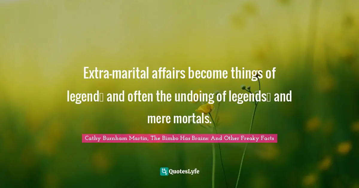 Extra-marital affairs become things of legend… and often the undoing of legends… and mere mortals.
