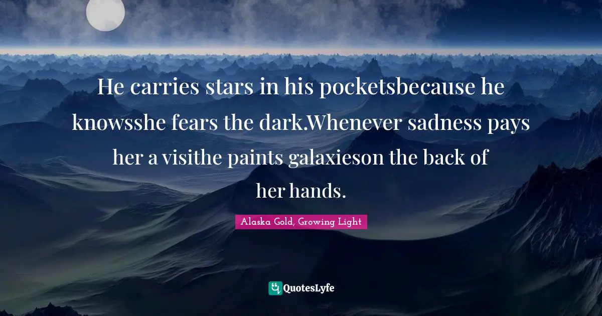 He carries stars in his pocketsbecause he knowsshe fears the dark.Whenever sadness pays her a visithe paints galaxieson the back of her hands.