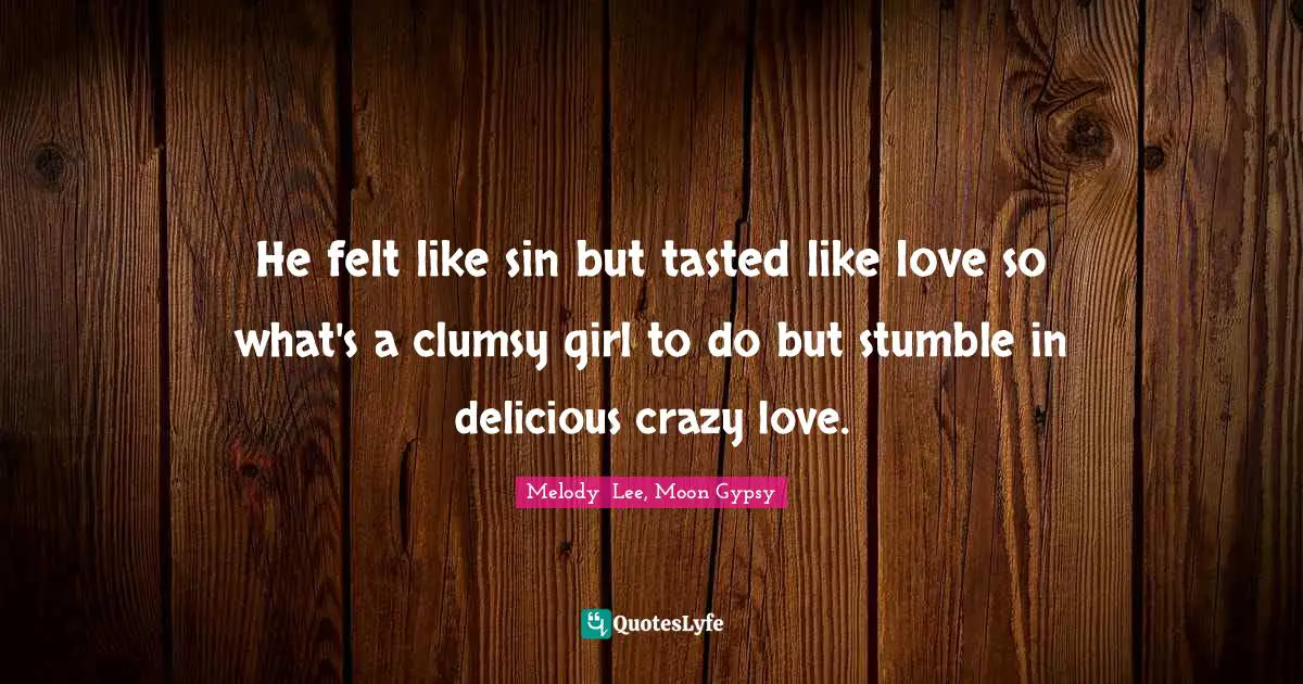 He felt like sin but tasted like love so what's a clumsy girl to do but stumble in delicious crazy love.
